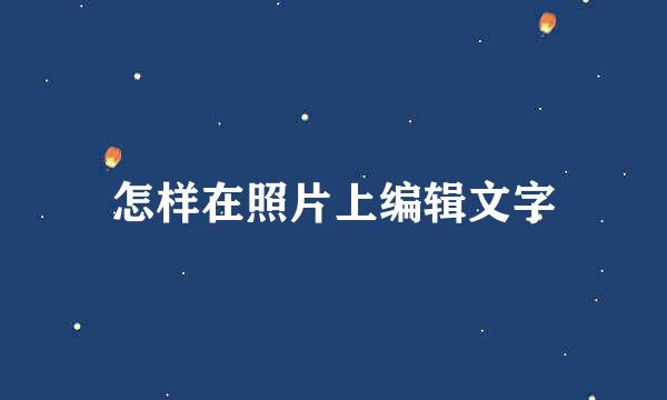 怎样在照片上编辑文字
