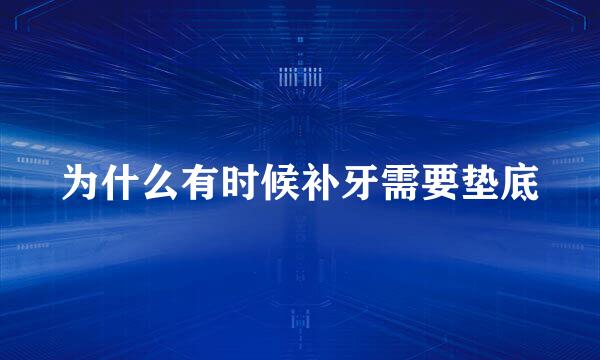 为什么有时候补牙需要垫底