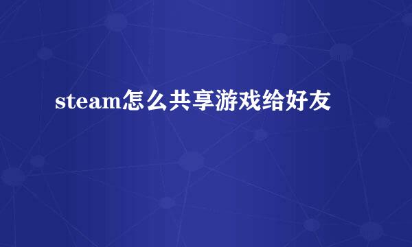 steam怎么共享游戏给好友