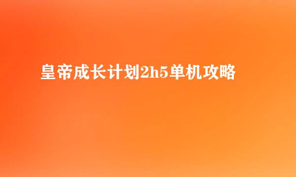 皇帝成长计划2h5单机攻略