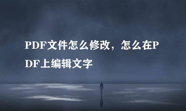 PDF文件怎么修改，怎么在PDF上编辑文字