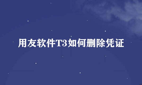 用友软件T3如何删除凭证
