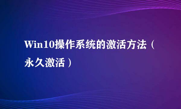 Win10操作系统的激活方法（永久激活）