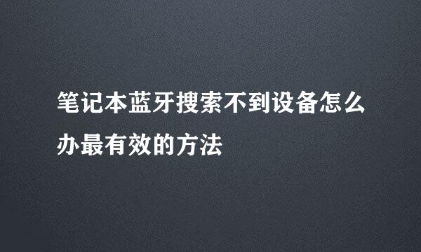 笔记本蓝牙搜索不到设备怎么办最有效的方法