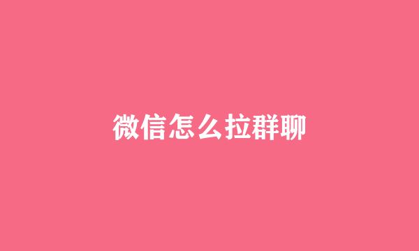 微信怎么拉群聊
