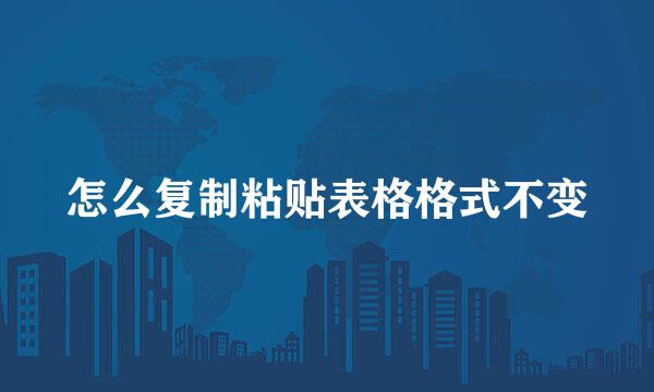 怎么复制粘贴表格格式不变