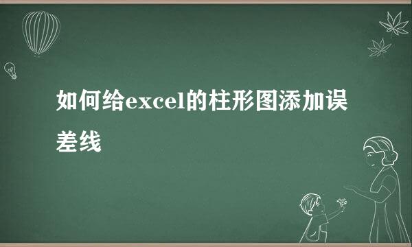 如何给excel的柱形图添加误差线