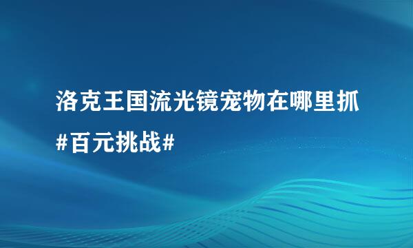 洛克王国流光镜宠物在哪里抓#百元挑战#