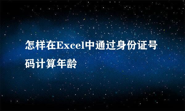 怎样在Excel中通过身份证号码计算年龄