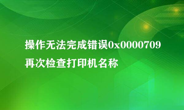 操作无法完成错误0x0000709再次检查打印机名称