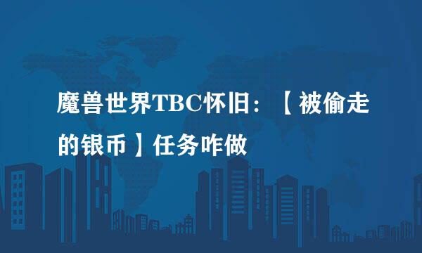 魔兽世界TBC怀旧：【被偷走的银币】任务咋做