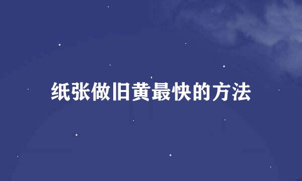纸张做旧黄最快的方法