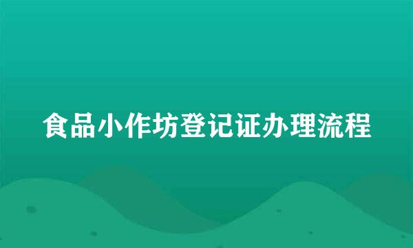 食品小作坊登记证办理流程