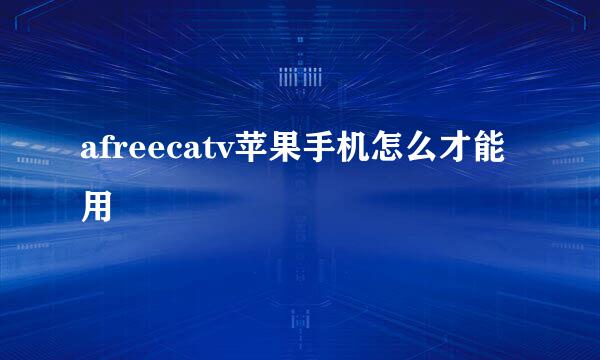 afreecatv苹果手机怎么才能用