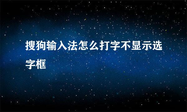 搜狗输入法怎么打字不显示选字框