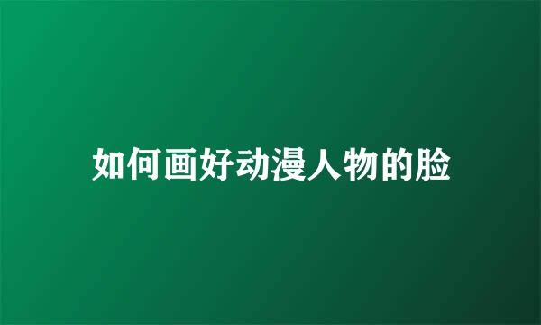 如何画好动漫人物的脸