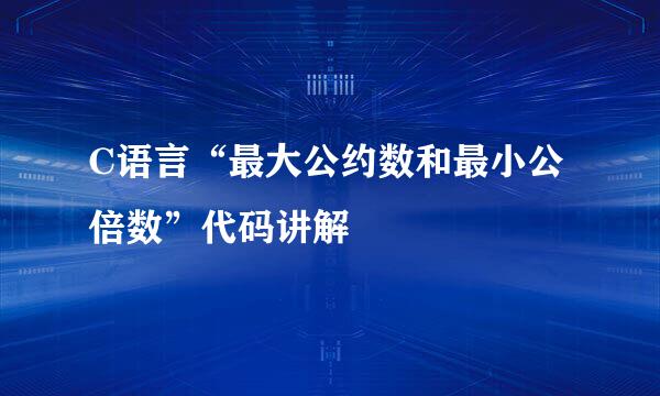 C语言“最大公约数和最小公倍数”代码讲解