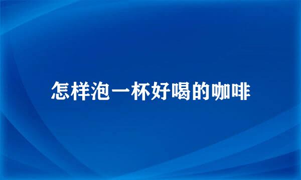 怎样泡一杯好喝的咖啡
