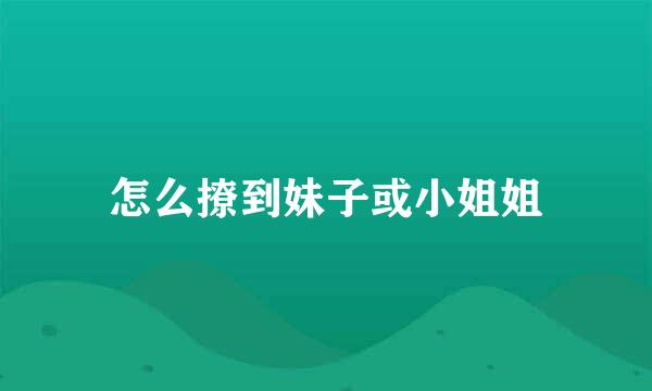 怎么撩到妹子或小姐姐