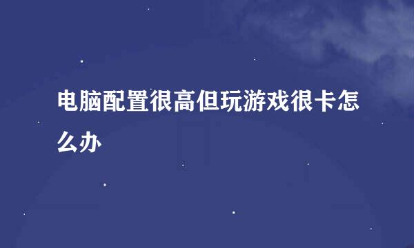 电脑配置很高但玩游戏很卡怎么办