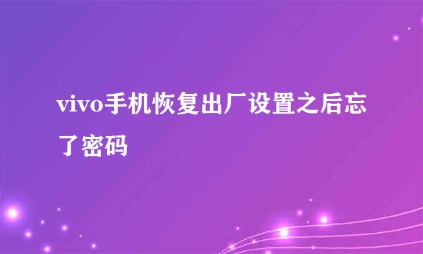 vivo手机恢复出厂设置之后忘了密码
