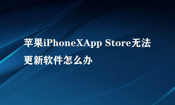 苹果iPhoneXApp Store无法更新软件怎么办