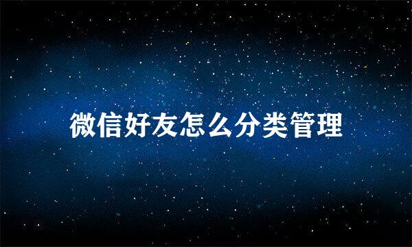 微信好友怎么分类管理