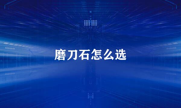 磨刀石怎么选