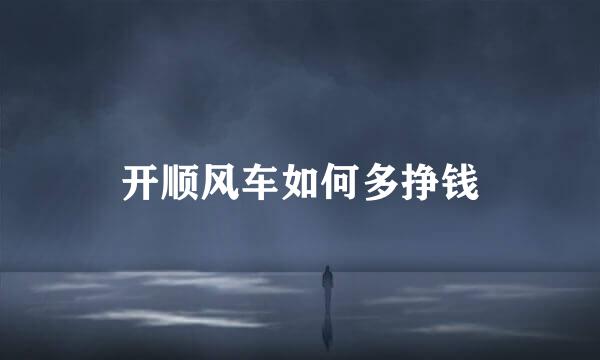 开顺风车如何多挣钱