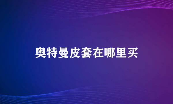 奥特曼皮套在哪里买