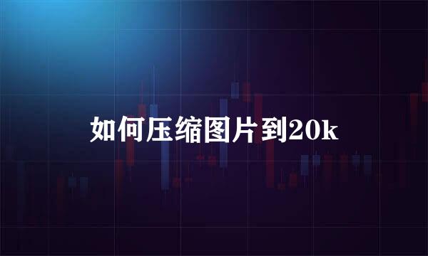 如何压缩图片到20k