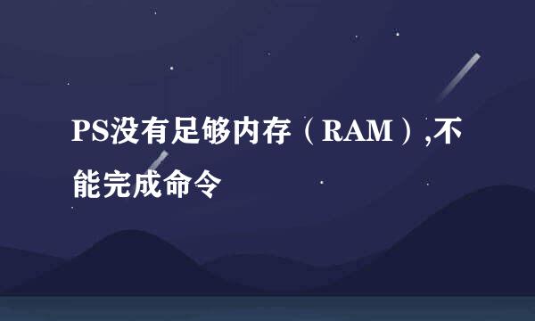 PS没有足够内存（RAM）,不能完成命令