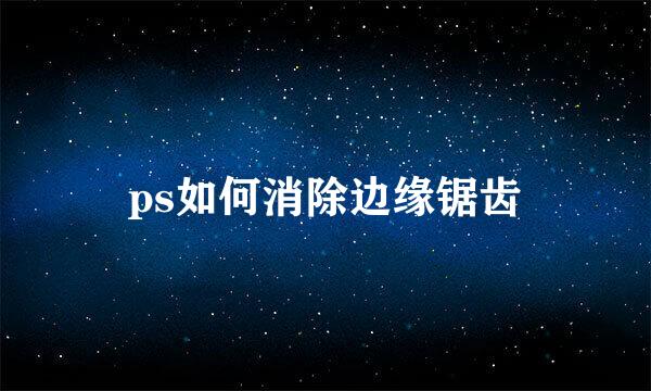 ps如何消除边缘锯齿