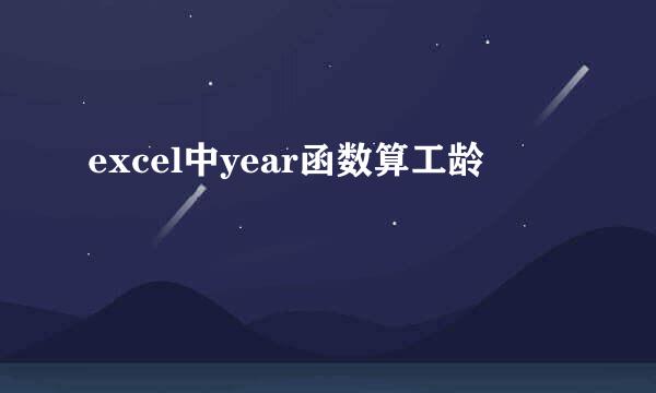 excel中year函数算工龄