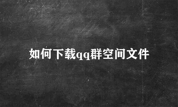 如何下载qq群空间文件