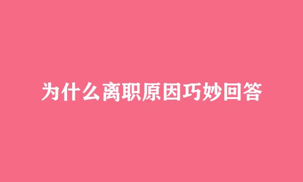 为什么离职原因巧妙回答