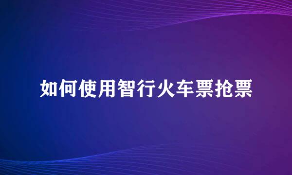 如何使用智行火车票抢票