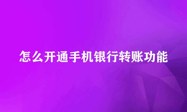 怎么开通手机银行转账功能