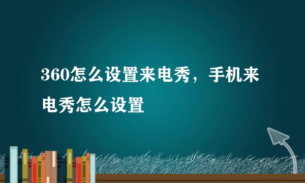360怎么设置来电秀，手机来电秀怎么设置