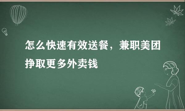 怎么快速有效送餐，兼职美团挣取更多外卖钱