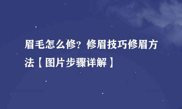 眉毛怎么修？修眉技巧修眉方法【图片步骤详解】
