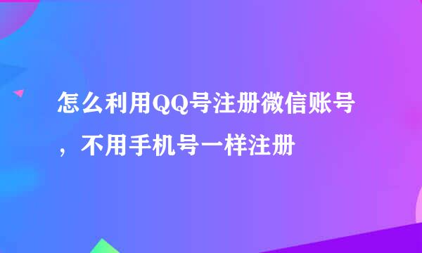 怎么利用QQ号注册微信账号，不用手机号一样注册