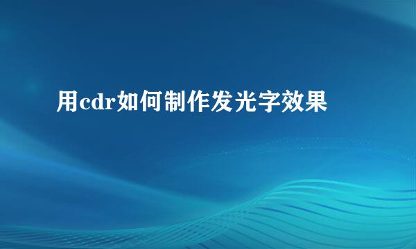 用cdr如何制作发光字效果
