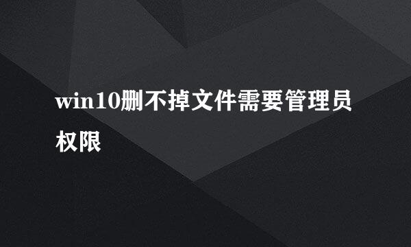 win10删不掉文件需要管理员权限