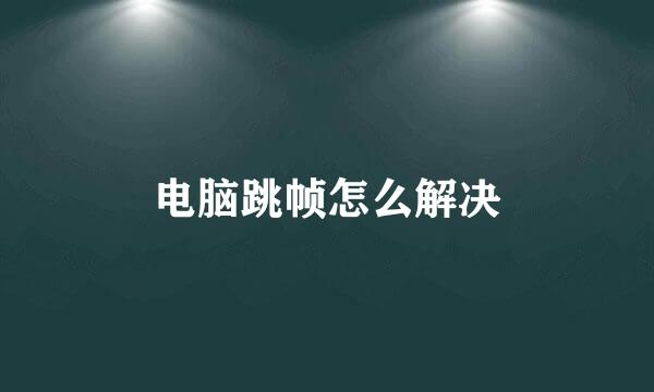 电脑跳帧怎么解决