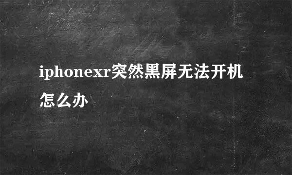 iphonexr突然黑屏无法开机怎么办