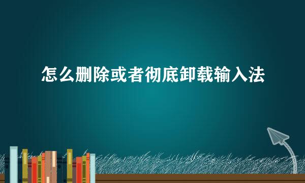 怎么删除或者彻底卸载输入法