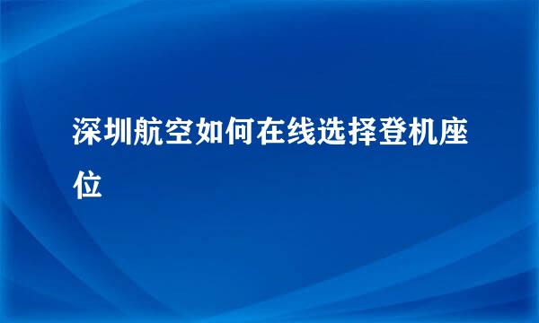 深圳航空如何在线选择登机座位