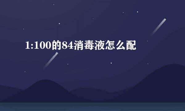 1:100的84消毒液怎么配