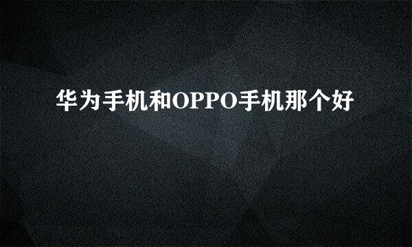华为手机和OPPO手机那个好
